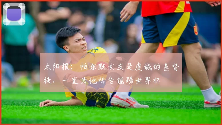 太阳报：帕尔默女友是虔诚的基督徒，一直为他祷告能踢世界杯