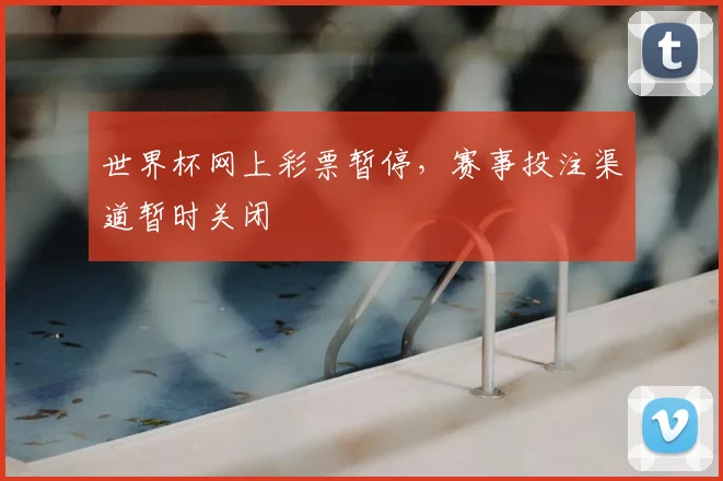 世界杯网上彩票暂停，赛事投注渠道暂时关闭