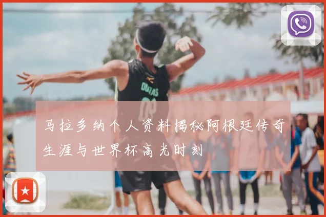 马拉多纳个人资料揭秘阿根廷传奇生涯与世界杯高光时刻