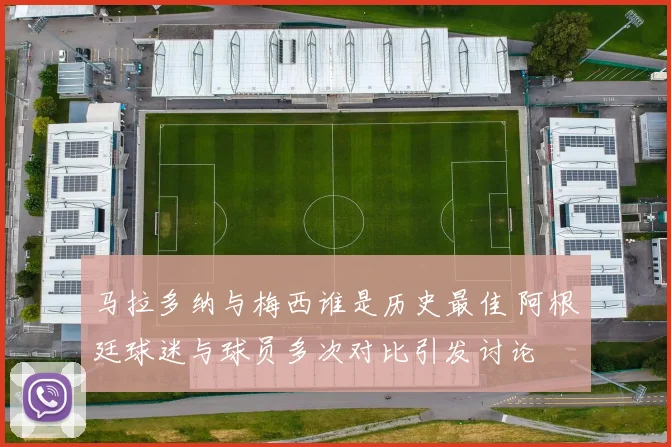 马拉多纳与梅西谁是历史最佳 阿根廷球迷与球员多次对比引发讨论
