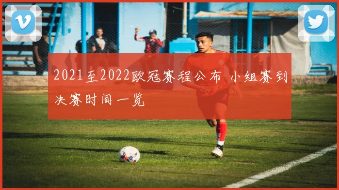 2021至2022欧冠赛程公布 小组赛到决赛时间一览