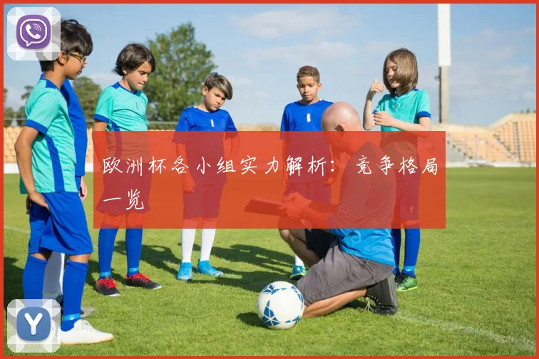 欧洲杯各小组实力解析:竞争格局一览