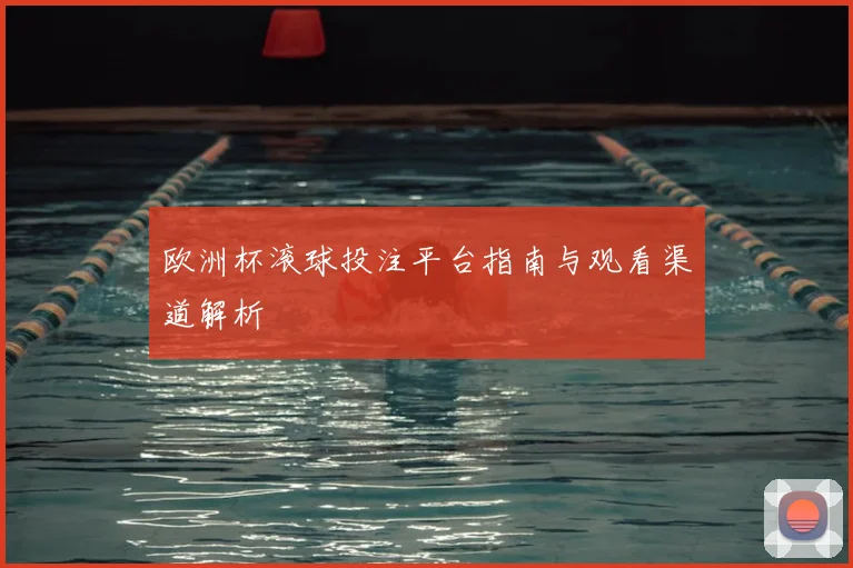 欧洲杯滚球投注平台指南与观看渠道解析