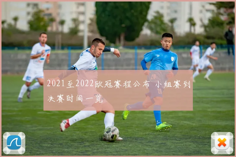 2021至2022欧冠赛程公布 小组赛到决赛时间一览