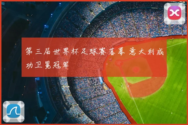 第三届世界杯足球赛落幕 意大利成功卫冕冠军