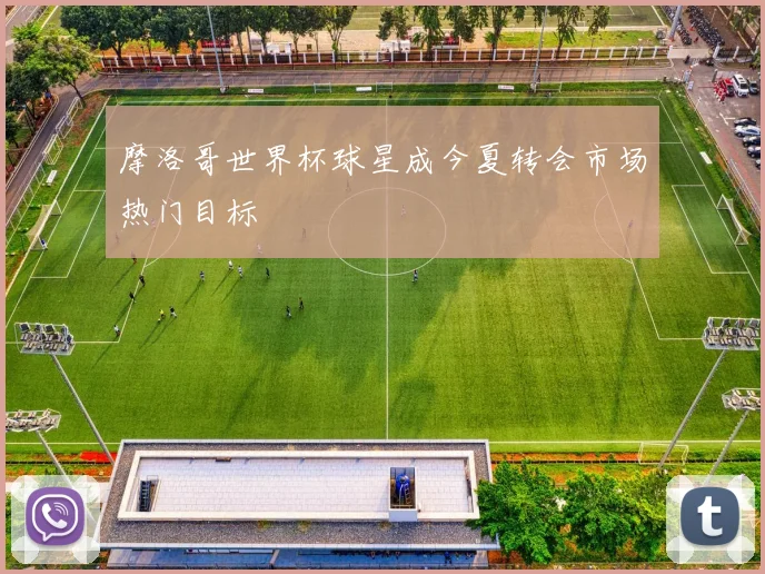 摩洛哥世界杯球星成今夏转会市场热门目标