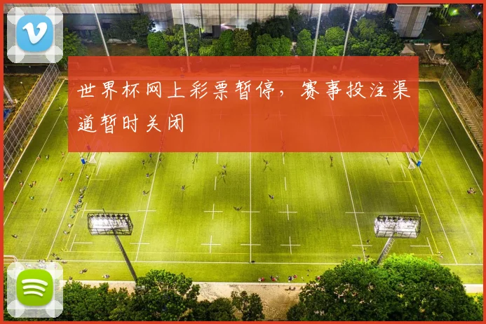 世界杯网上彩票暂停，赛事投注渠道暂时关闭