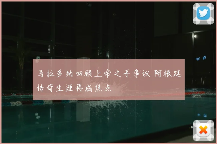 马拉多纳回顾上帝之手争议 阿根廷传奇生涯再成焦点