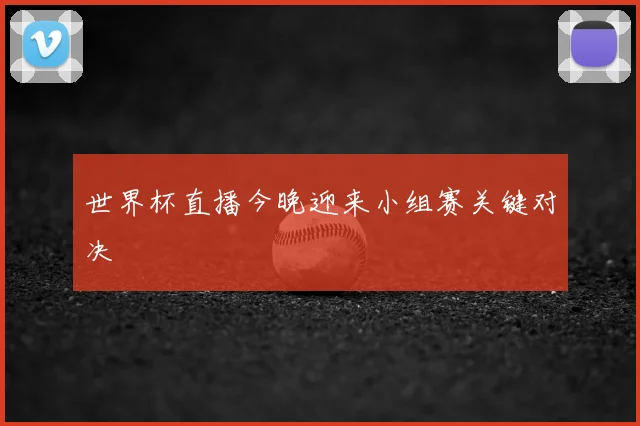 世界杯直播今晚迎来小组赛关键对决