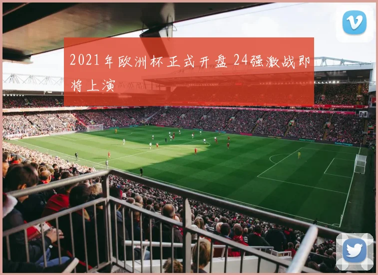 2021年欧洲杯正式开盘 24强激战即将上演