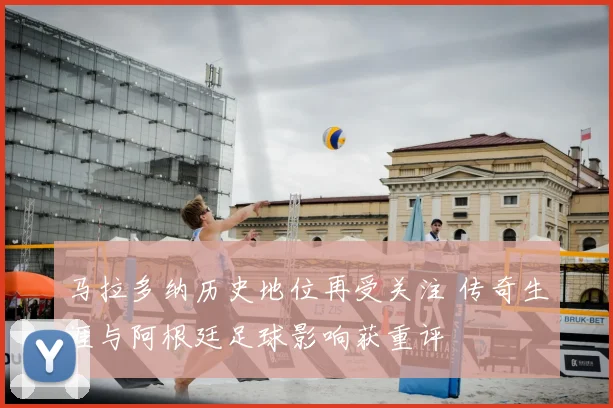 马拉多纳历史地位再受关注 传奇生涯与阿根廷足球影响获重评